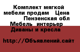 Комплект мягкой мебели продам › Цена ­ 10 000 - Пензенская обл. Мебель, интерьер » Диваны и кресла   